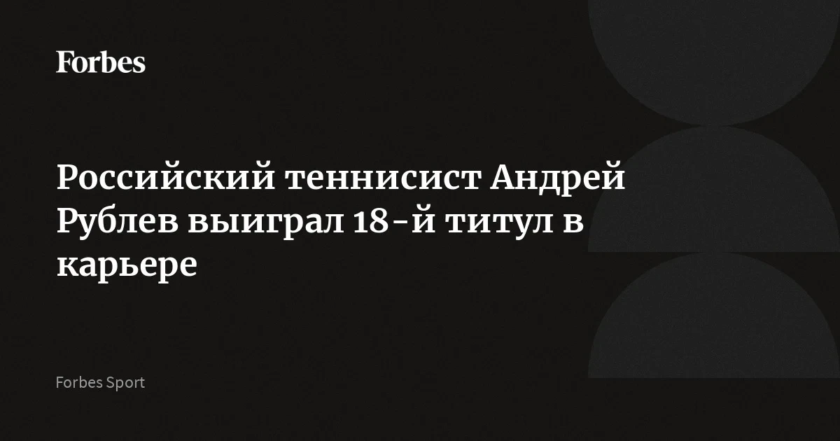Андрей Рублев прервал серию из пяти поражений: 18-й титул вернул его в топ-15 ATP
