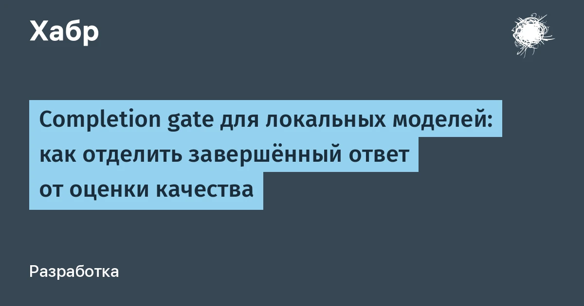 Completion gate: как отличить реальный ответ локальной языковой модели от заглушки