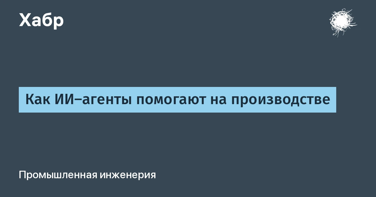 Что такое ИИ-агент на производстве: 10 кейсов, где результат измерили физически